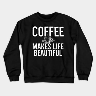 Coffee Makes Life Beautiful Funny Crewneck Sweatshirt